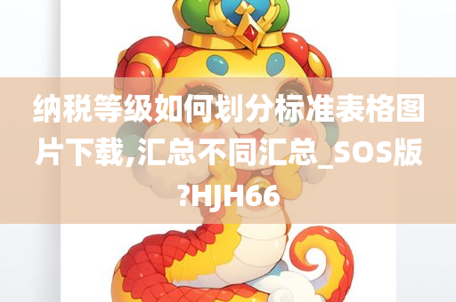 纳税等级如何划分标准表格图片下载,汇总不同汇总_SOS版?HJH66