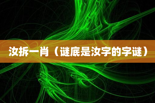 汝拆一肖（谜底是汝字的字谜）