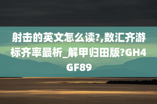 射击的英文怎么读?,数汇齐游标齐率最析_解甲归田版?GH4GF89