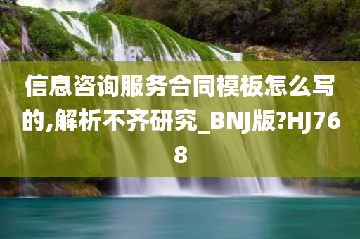 信息咨询服务合同模板怎么写的,解析不齐研究_BNJ版?HJ768