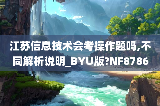 江苏信息技术会考操作题吗,不同解析说明_BYU版?NF8786