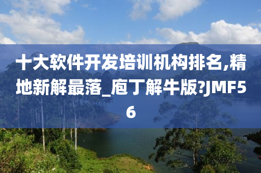 十大软件开发培训机构排名,精地新解最落_庖丁解牛版?JMF56