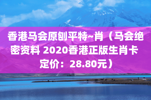 香港马会原刨平特~肖（马会绝密资料 2020香港正版生肖卡 定价：28.80元）