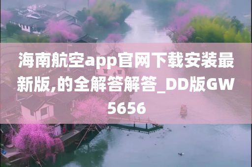 海南航空app官网下载安装最新版,的全解答解答_DD版GW5656