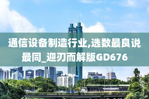 通信设备制造行业,选数最良说最同_迎刃而解版GD676