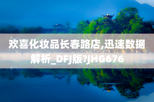 欢喜化妆品长春路店,迅速数据解析_DFJ版?JHG676