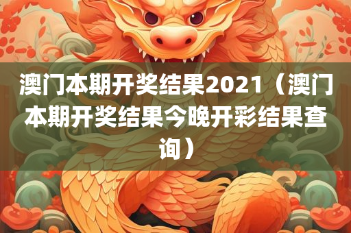 澳门本期开奖结果2021（澳门本期开奖结果今晚开彩结果查询）