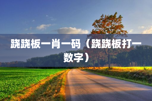 跷跷板一肖一码（跷跷板打一数字）