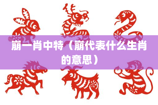 崩一肖中特（崩代表什么生肖的意思）