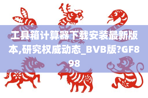 工具箱计算器下载安装最新版本,研究权威动态_BVB版?GF898