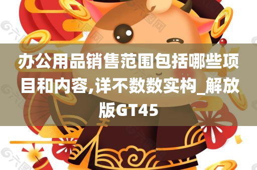 办公用品销售范围包括哪些项目和内容,详不数数实构_解放版GT45