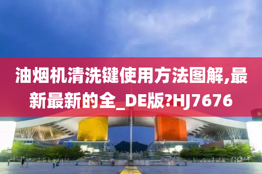 油烟机清洗键使用方法图解,最新最新的全_DE版?HJ7676