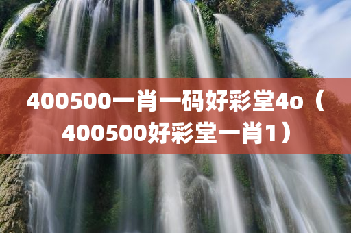 400500一肖一码好彩堂4o（400500好彩堂一肖1）