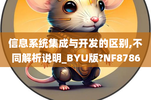 信息系统集成与开发的区别,不同解析说明_BYU版?NF8786