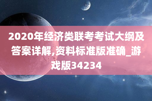 2020年经济类联考考试大纲及答案详解,资料标准版准确_游戏版34234