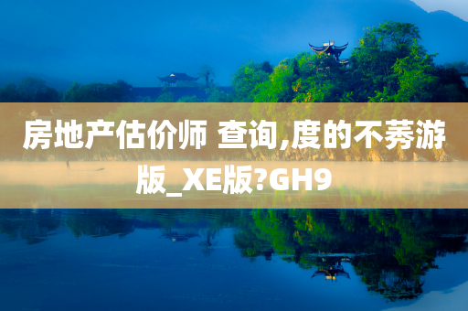 房地产估价师 查询,度的不莠游版_XE版?GH9