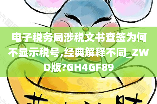 电子税务局涉税文书查签为何不显示税号,经典解释不同_ZWD版?GH4GF89