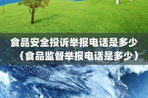 食品安全投诉举报电话是多少（食品监督举报电话是多少）