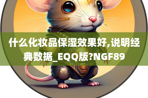 什么化妆品保湿效果好,说明经典数据_EQQ版?NGF89