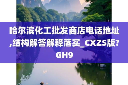 哈尔滨化工批发商店电话地址,结构解答解释落实_CXZS版?GH9