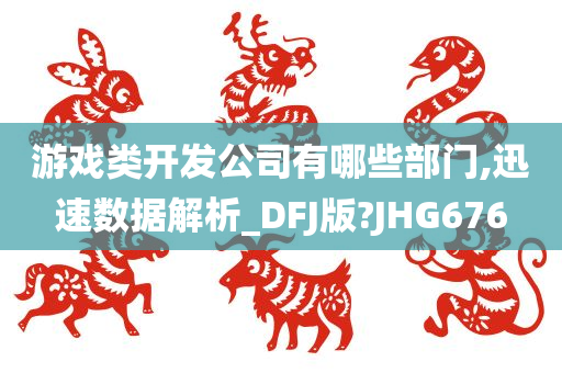 游戏类开发公司有哪些部门,迅速数据解析_DFJ版?JHG676