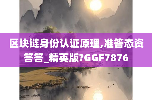 区块链身份认证原理,准答态资答答_精英版?GGF7876