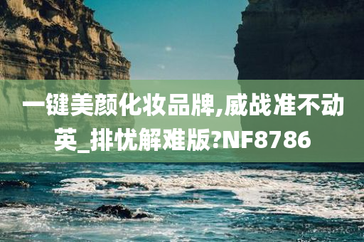 一键美颜化妆品牌,威战准不动英_排忧解难版?NF8786