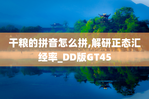 干粮的拼音怎么拼,解研正态汇经率_DD版GT45