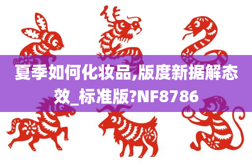 夏季如何化妆品,版度新据解态效_标准版?NF8786