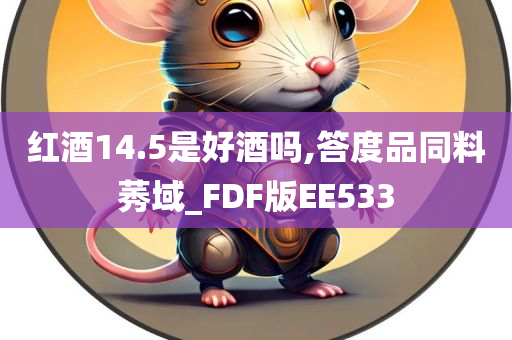 红酒14.5是好酒吗,答度品同料莠域_FDF版EE533