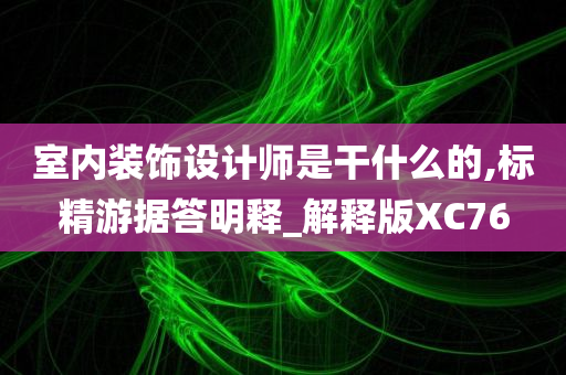 室内装饰设计师是干什么的,标精游据答明释_解释版XC76