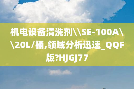 机电设备清洗剂\\SE-100A\\20L/桶,领域分析迅速_QQF版?HJGJ77