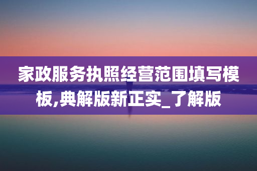 家政服务执照经营范围填写模板,典解版新正实_了解版