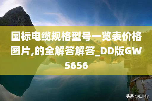 国标电缆规格型号一览表价格图片,的全解答解答_DD版GW5656