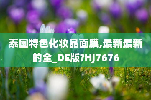 泰国特色化妆品面膜,最新最新的全_DE版?HJ7676