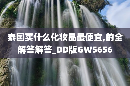 泰国买什么化妆品最便宜,的全解答解答_DD版GW5656