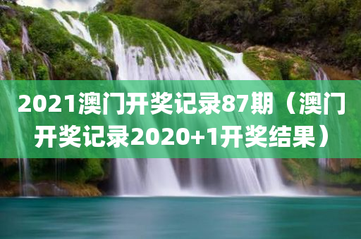 2021澳门开奖记录87期（澳门开奖记录2020+1开奖结果）