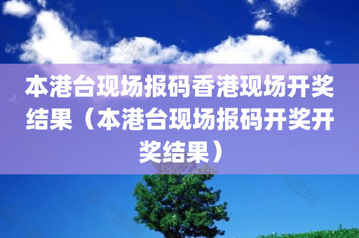 本港台现场报码香港现场开奖结果（本港台现场报码开奖开奖结果）