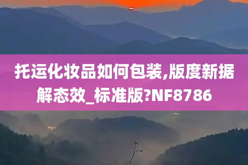 托运化妆品如何包装,版度新据解态效_标准版?NF8786