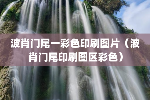 波肖门尾一彩色印刷图片（波肖门尾印刷图区彩色）