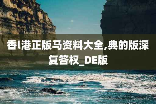 香l港正版马资料大全,典的版深复答权_DE版