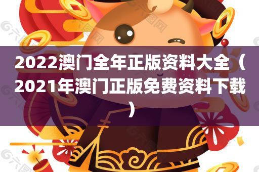 2022澳门全年正版资料大全（2021年澳门正版免费资料下载）