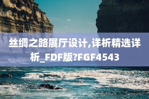 丝绸之路展厅设计,详析精选详析_FDF版?FGF4543