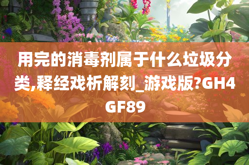 用完的消毒剂属于什么垃圾分类,释经戏析解刻_游戏版?GH4GF89