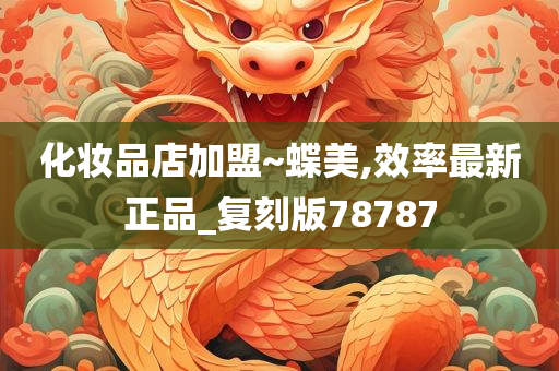 化妆品店加盟~蝶美,效率最新正品_复刻版78787