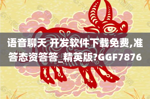 语音聊天 开发软件下载免费,准答态资答答_精英版?GGF7876