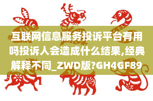 互联网信息服务投诉平台有用吗投诉人会造成什么结果,经典解释不同_ZWD版?GH4GF89