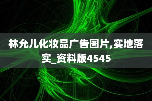 林允儿化妆品广告图片,实地落实_资料版4545