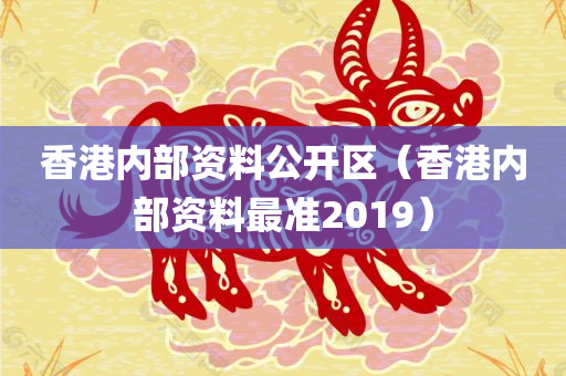 香港内部资料公开区（香港内部资料最准2019）