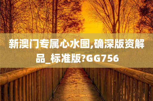 新澳门专属心水图,确深版资解品_标准版?GG756